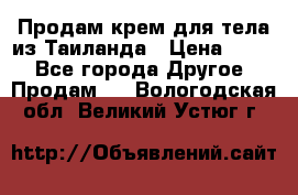 Продам крем для тела из Таиланда › Цена ­ 380 - Все города Другое » Продам   . Вологодская обл.,Великий Устюг г.